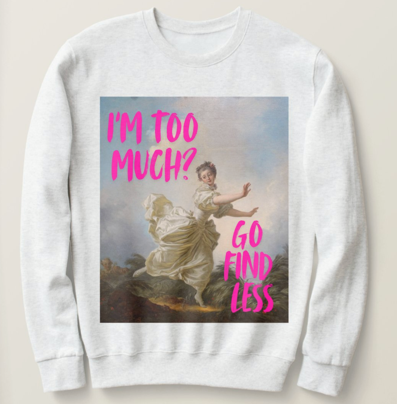 I'm too much? Go find less sweatshirt