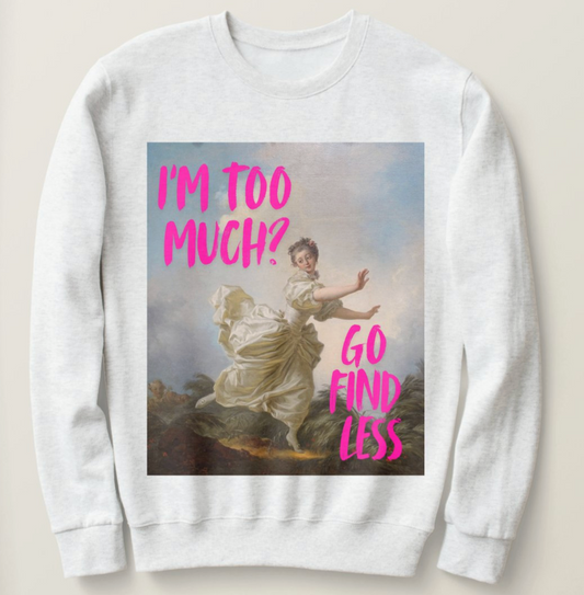I'm too much? Go find less sweatshirt