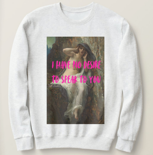 I Have No Desire to Speak to You sweatshirt