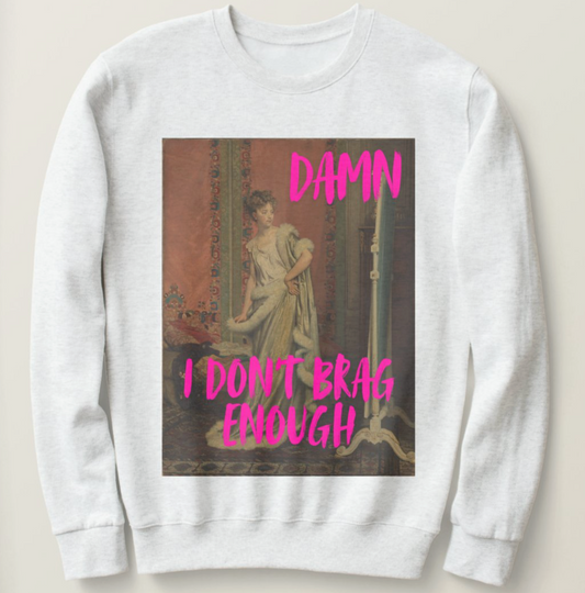 Damn I Don't Brag Enough sweatshirt